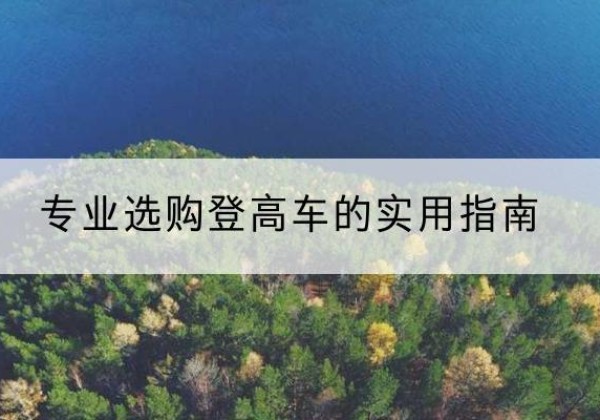 白云电动登高车厂家推荐-专业选购登高车的实用指南