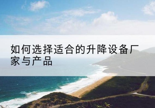 白云电动升降平台厂家-如何选择适合的升降设备厂家与产品
