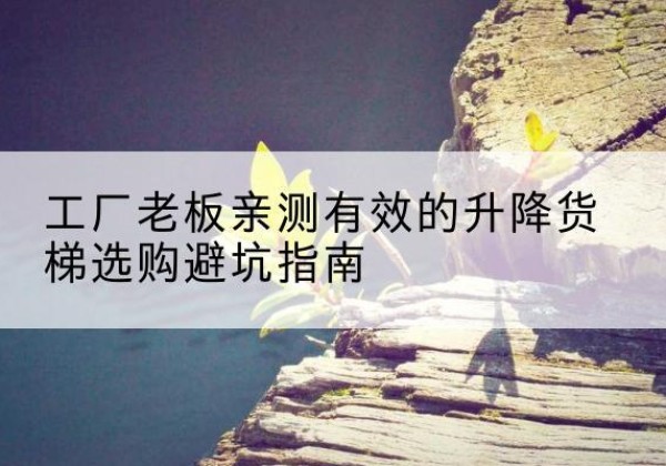白云升降货梯怎么选-工厂老板亲测有效的升降货梯选购避坑指南