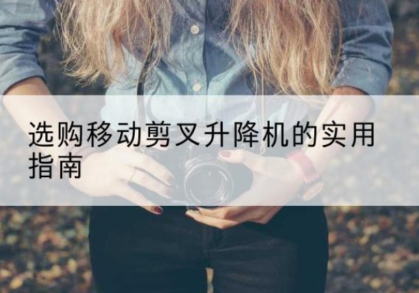 白云移动剪叉升降机怎么选-选购移动剪叉升降机的实用指南