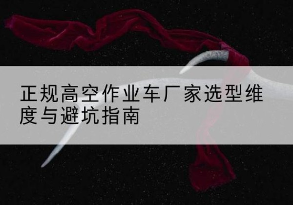 白云高空作业车厂家-正规选型维度与避坑指南